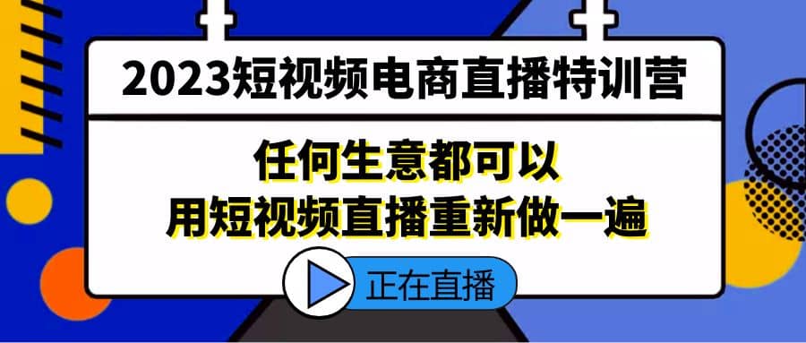 2023短视频电商直播特训营，任何生意都可以用短视频直播重新做一遍时点搞钱-网创项目资源站-副业项目-创业项目-搞钱项目时点搞钱