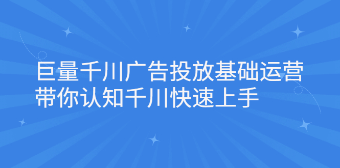 巨量千川广告投放基础运营，带你认知千川快速上手时点搞钱-网创项目资源站-副业项目-创业项目-搞钱项目时点搞钱