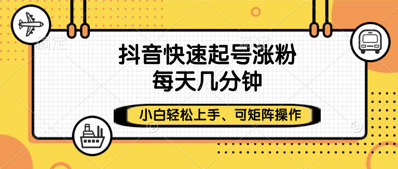抖音快速起号涨粉，小白轻松上手、每天几分钟，可矩阵操作时点搞钱-网创项目资源站-副业项目-创业项目-搞钱项目时点搞钱
