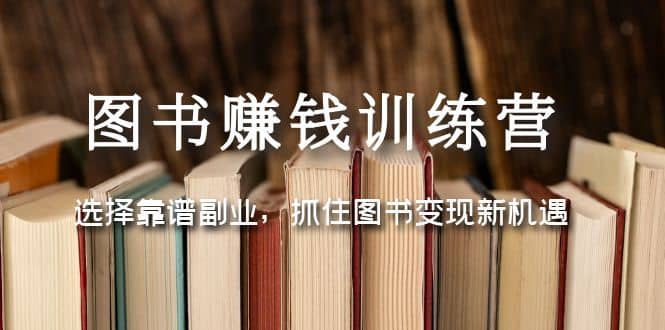 图书赚钱训练营：选择靠谱副业，抓住图书变现新机遇时点搞钱-网创项目资源站-副业项目-创业项目-搞钱项目时点搞钱