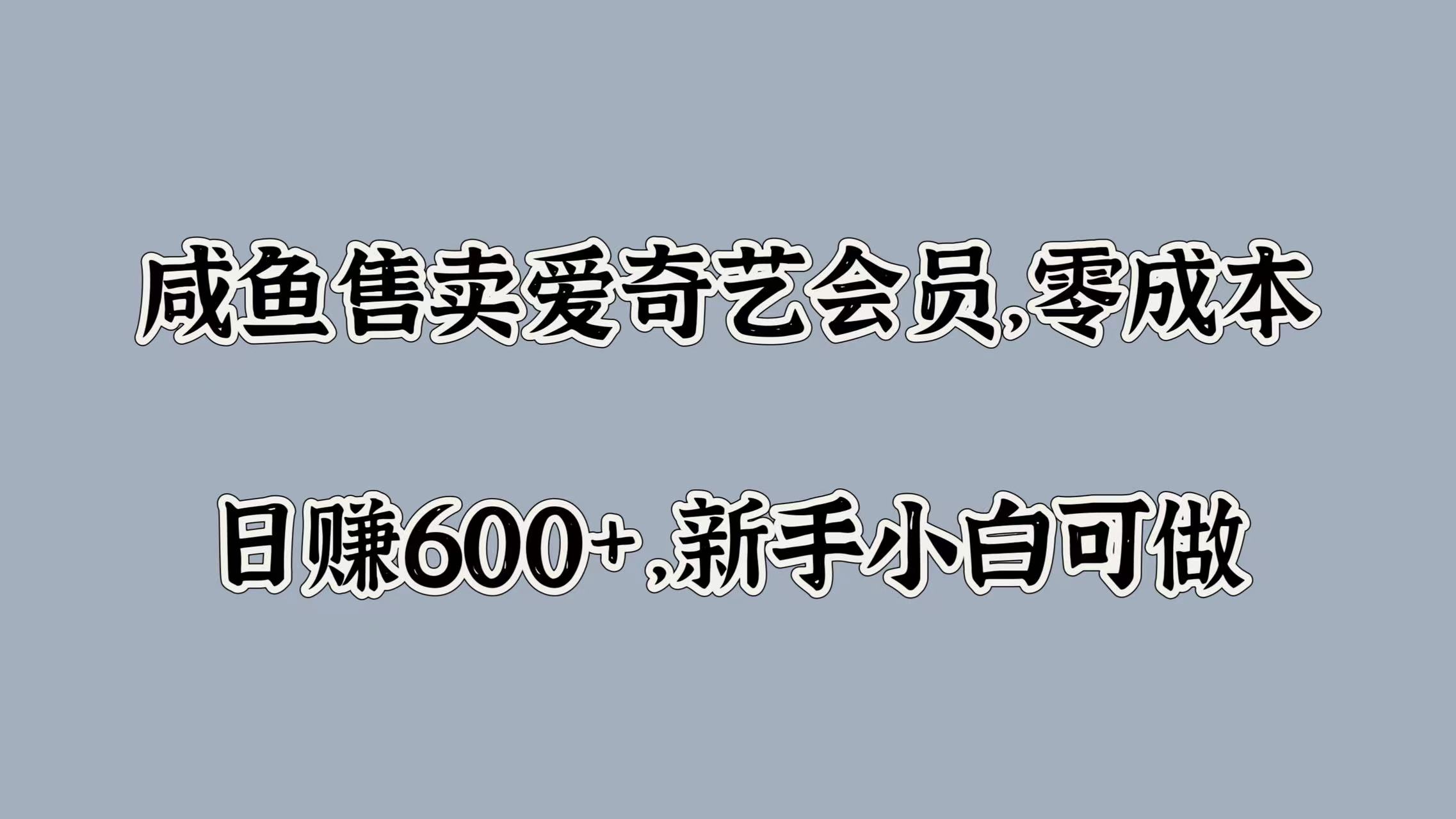 咸鱼售卖爱奇艺会员，零成本，日赚600+，新手小白可做时点搞钱-网创项目资源站-副业项目-创业项目-搞钱项目时点搞钱