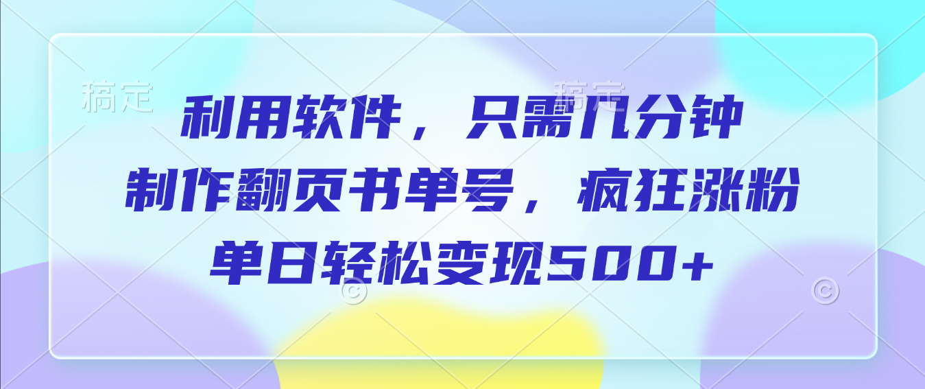 利用软件，作翻页书单号，只需几分钟，制疯狂涨粉，单日轻松变现500+时点搞钱-网创项目资源站-副业项目-创业项目-搞钱项目时点搞钱