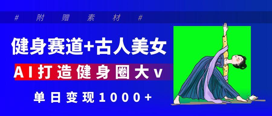 健身赛道+古人美女 AI打造健身圈大v 单日变现1000+时点搞钱-网创项目资源站-副业项目-创业项目-搞钱项目时点搞钱