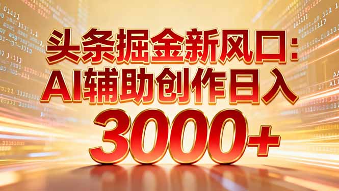 头条掘金新风口：AI辅助创作日入3000+，矩阵玩法当天启动隔天见效时点搞钱-网创项目资源站-副业项目-创业项目-搞钱项目时点搞钱