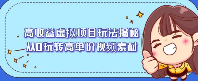 高收益虚拟项目玩法揭秘，从0玩转高单价视频素材【视频课程】时点搞钱-网创项目资源站-副业项目-创业项目-搞钱项目时点搞钱