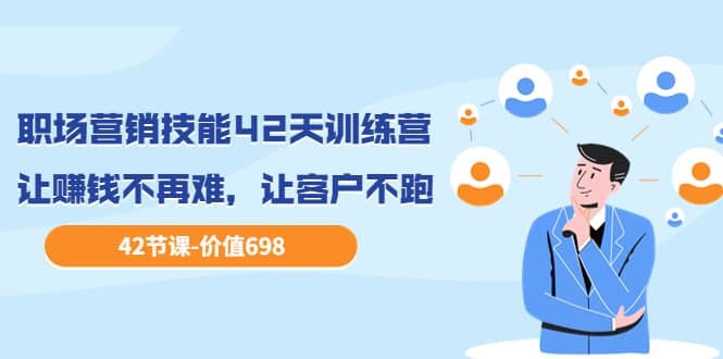 职场营销技能42天训练营，让赚钱不再难，让客户不跑，业绩翻翻（价值698）时点搞钱-网创项目资源站-副业项目-创业项目-搞钱项目时点搞钱