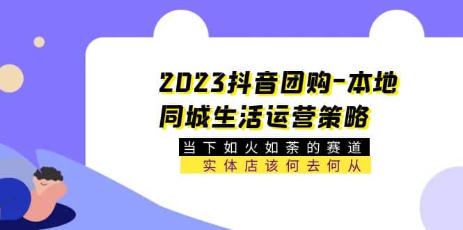 2023抖音团购-本地同城生活运营策略 当下如火如荼的赛道·实体店该何去何从时点搞钱-网创项目资源站-副业项目-创业项目-搞钱项目时点搞钱