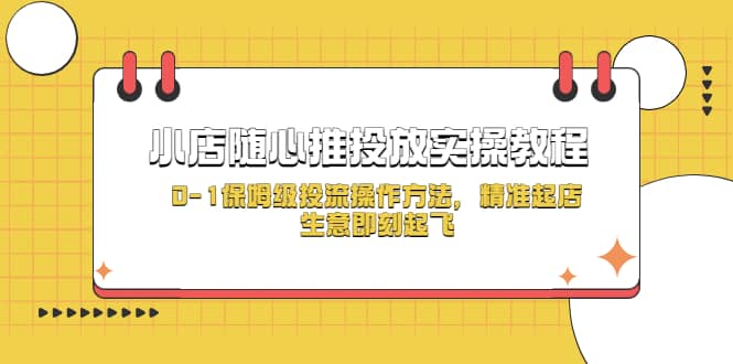 小店随心推投放实操教程，0-1保姆级投流操作方法，精准起店，生意即刻起飞时点搞钱-网创项目资源站-副业项目-创业项目-搞钱项目时点搞钱