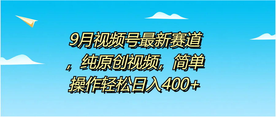 9月视频号最新赛道，纯原创视频，简单操作轻松日入400+时点搞钱-网创项目资源站-副业项目-创业项目-搞钱项目时点搞钱
