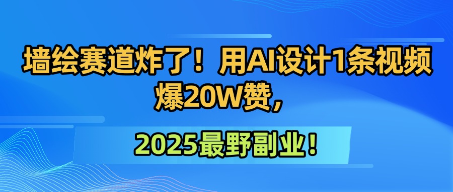 墙绘赛道炸了！用AI设计1条视频爆20W赞，2025最野副业！时点搞钱-网创项目资源站-副业项目-创业项目-搞钱项目时点搞钱