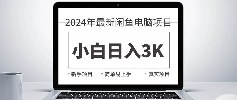 2024最新闲鱼卖电脑项目，新手小白日入3K+，最真实的项目教学时点搞钱-网创项目资源站-副业项目-创业项目-搞钱项目时点搞钱