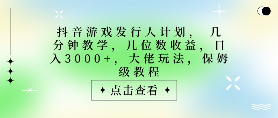 抖音游戏发行人计划，大佬玩法，保姆级教程， 几分钟教学，几位数收益，日入3000+时点搞钱-网创项目资源站-副业项目-创业项目-搞钱项目时点搞钱