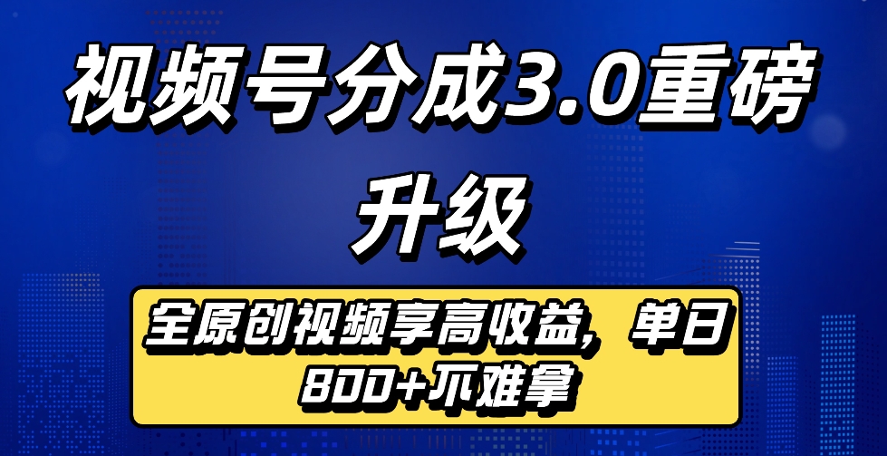 最新视频号分成3.0重磅升级来袭，纯原创视频享高佣，单日稳赚800+时点搞钱-网创项目资源站-副业项目-创业项目-搞钱项目时点搞钱