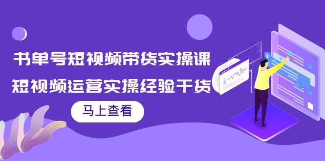 书单号短视频带货实操课：短视频运营实操经验干货分享时点搞钱-网创项目资源站-副业项目-创业项目-搞钱项目时点搞钱