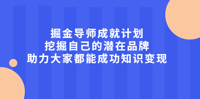 掘金导师成就计划，挖掘自己的潜在品牌，助力大家都能成功知识变现时点搞钱-网创项目资源站-副业项目-创业项目-搞钱项目时点搞钱