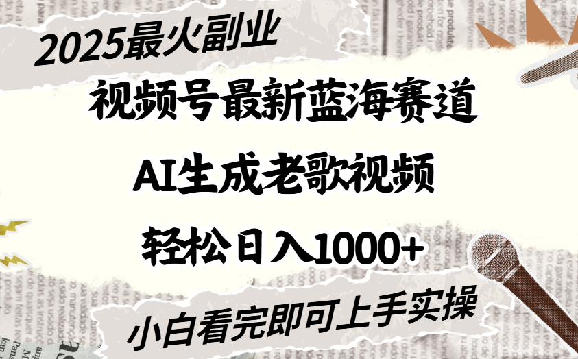 2025最新视频号蓝海赛道，Ai生成老歌视频，小白也可轻松日入1000➕时点搞钱-网创项目资源站-副业项目-创业项目-搞钱项目时点搞钱