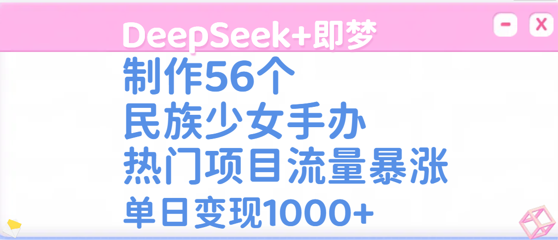 DeepSeek+即梦制作56个民族少女手办，热门项目流量暴涨，单日变现1000+时点搞钱-网创项目资源站-副业项目-创业项目-搞钱项目时点搞钱