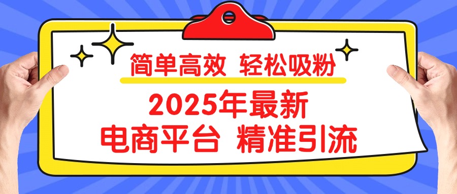 2025年最新电商平台精准引流 简单高效 轻松吸粉时点搞钱-网创项目资源站-副业项目-创业项目-搞钱项目时点搞钱