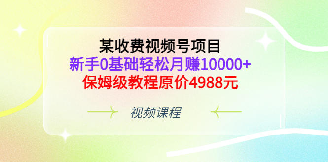 某收费视频号项目,新手0基础轻松月赚10000+,保姆级教程原价4988元时点搞钱-网创项目资源站-副业项目-创业项目-搞钱项目时点搞钱