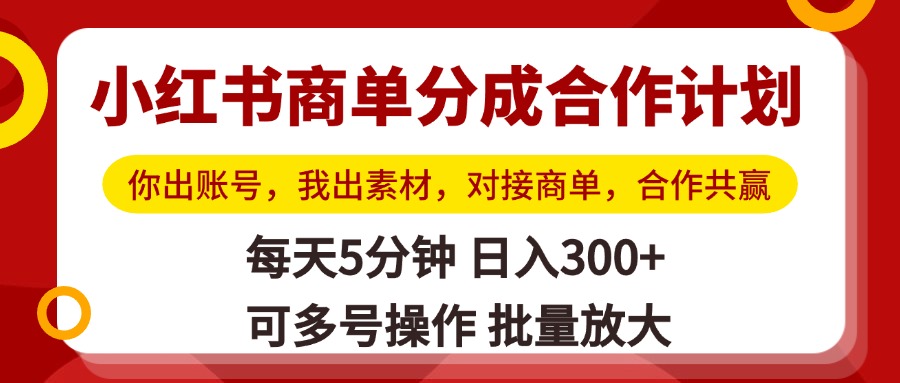 小红书商单分成合作计划,你出账号,我出素材,对接商单,合作共赢,单号日入300+,可批量放大时点搞钱-网创项目资源站-副业项目-创业项目-搞钱项目时点搞钱