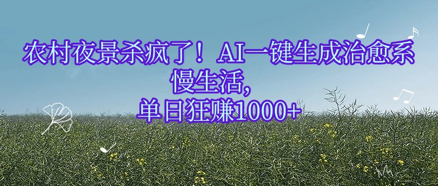 农村夜景杀疯了！AI一键生成治愈系慢生活，单日狂赚1000+时点搞钱-网创项目资源站-副业项目-创业项目-搞钱项目时点搞钱