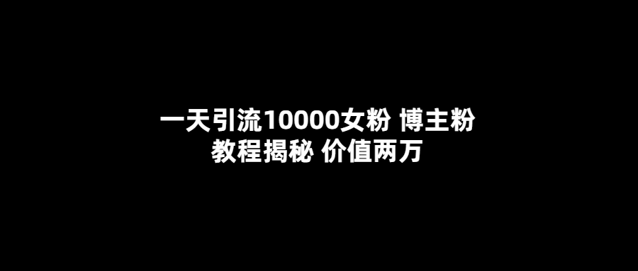 一天引流10000女粉，博主粉教程揭秘（价值两万）时点搞钱-网创项目资源站-副业项目-创业项目-搞钱项目时点搞钱