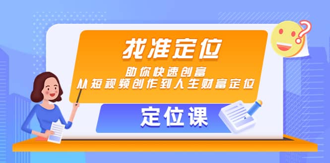 【定位课】找准定位，助你快速创富，从短视频创作到人生财富定位时点搞钱-网创项目资源站-副业项目-创业项目-搞钱项目时点搞钱