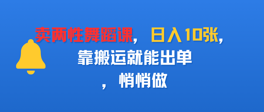 卖两性舞蹈课，日入10张，靠搬运就能出单，悄悄做时点搞钱-网创项目资源站-副业项目-创业项目-搞钱项目时点搞钱