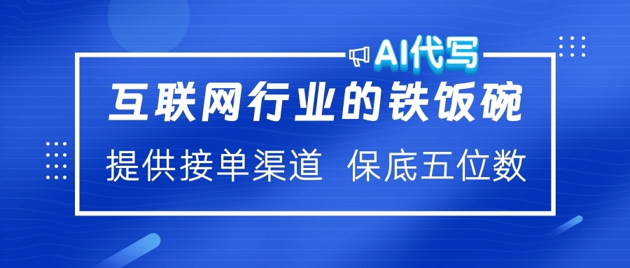 互联网行业的铁饭碗  AI代写 提供接单渠道 保底五位数时点搞钱-网创项目资源站-副业项目-创业项目-搞钱项目时点搞钱