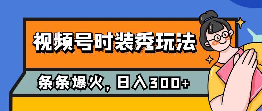 视频号时装秀玩法，条条流量2W+，保姆级教学，每天5分钟收入300+时点搞钱-网创项目资源站-副业项目-创业项目-搞钱项目时点搞钱