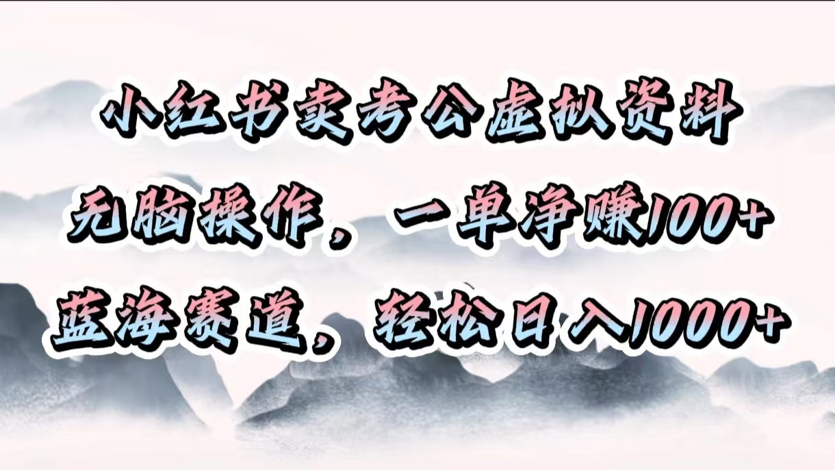 小红书卖考公虚拟资料，无脑操作，一单净赚100+，蓝海赛道，轻松日入1000+时点搞钱-网创项目资源站-副业项目-创业项目-搞钱项目时点搞钱