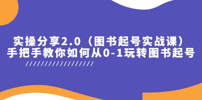 实操分享2.0（图书起号实战课），手把手教你如何从0-1玩转图书起号时点搞钱-网创项目资源站-副业项目-创业项目-搞钱项目时点搞钱