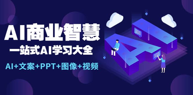 AI商业智慧：一站式AI学习大全【AI+文案+PPT+图像+视频】时点搞钱-网创项目资源站-副业项目-创业项目-搞钱项目时点搞钱