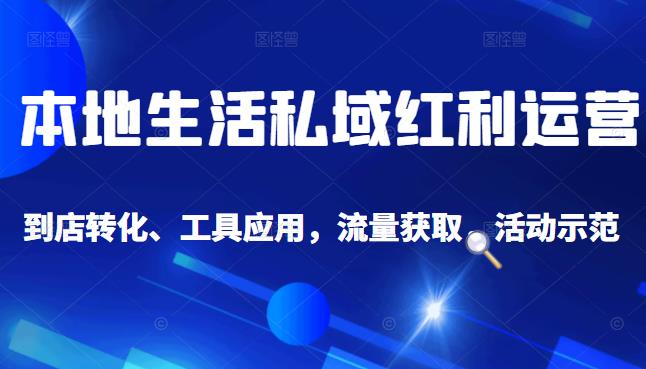 本地生活私域运营课：流量获取、工具应用，到店转化等全方位教学时点搞钱-网创项目资源站-副业项目-创业项目-搞钱项目时点搞钱