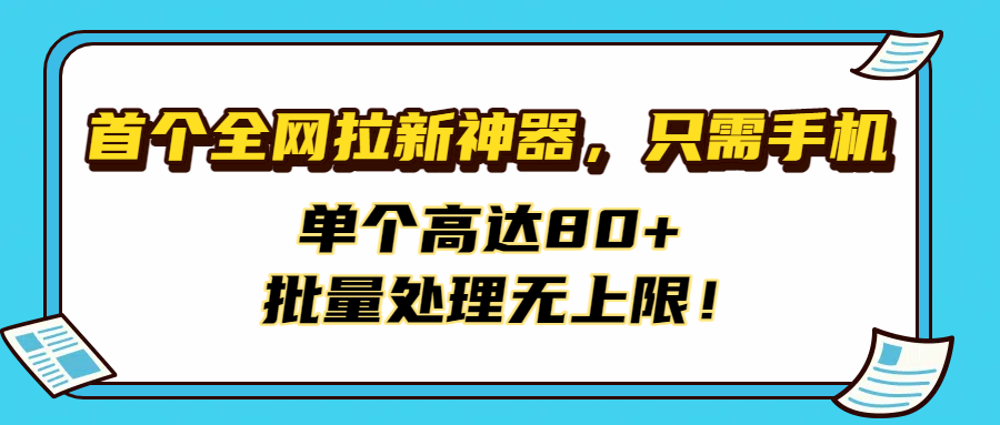 首个全网拉新神器，只需手机，单个高达80+，批量处理无上限！时点搞钱-网创项目资源站-副业项目-创业项目-搞钱项目时点搞钱