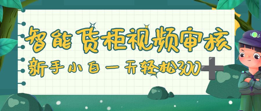 智能货柜视频审核,零门槛,几秒一单,多劳多得,新人小白一天轻松 300+时点搞钱-网创项目资源站-副业项目-创业项目-搞钱项目时点搞钱