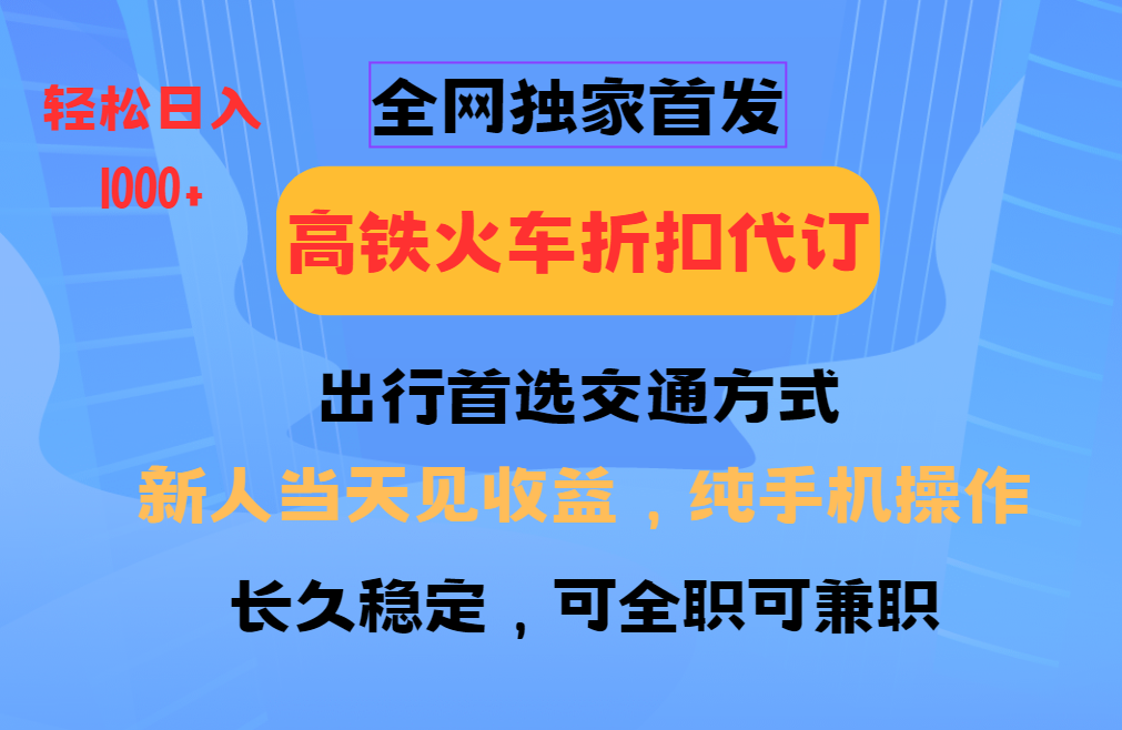 全网独家首发   全国高铁火车折扣代订   新手当日变现  纯手机操作 日入1000+时点搞钱-网创项目资源站-副业项目-创业项目-搞钱项目时点搞钱