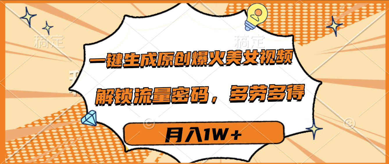一键生成原创爆火美女视频，多劳多得，解锁流量密码，月入1W+时点搞钱-网创项目资源站-副业项目-创业项目-搞钱项目时点搞钱