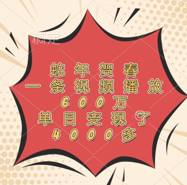 蛇年贺春，一条视频播放600万，单日变现了4000多时点搞钱-网创项目资源站-副业项目-创业项目-搞钱项目时点搞钱