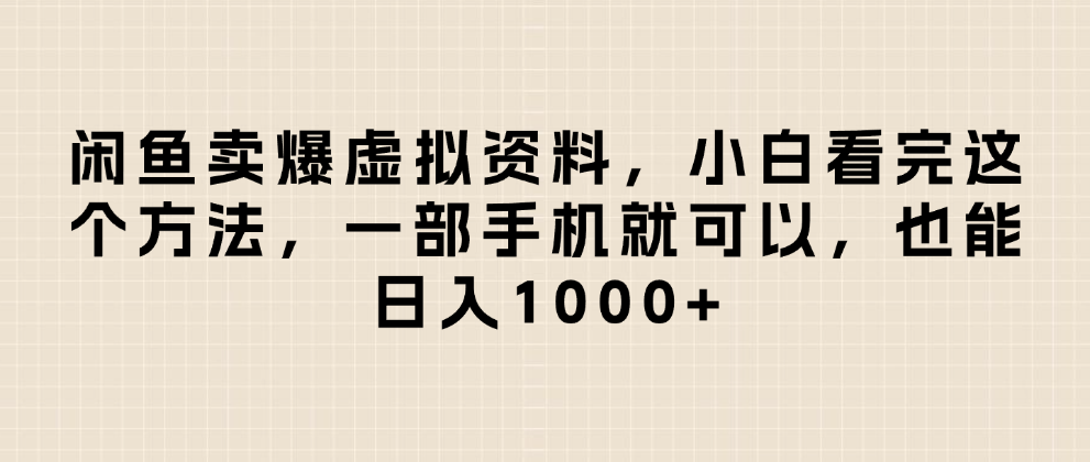 闲鱼卖爆虚拟资料,日入1000+,小白看完这个方法一部手机就可以时点搞钱-网创项目资源站-副业项目-创业项目-搞钱项目时点搞钱