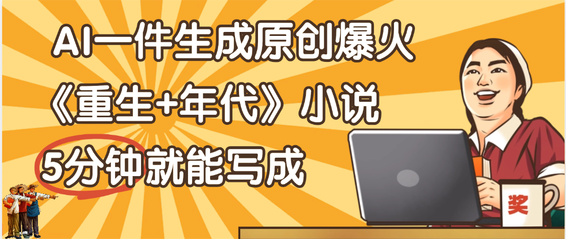 天呐！现在爆火的《重生+年代》类型的小说，现在用这个AI软件就可以一键生成原创小说了时点搞钱-网创项目资源站-副业项目-创业项目-搞钱项目时点搞钱