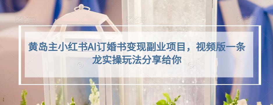 小红书AI订婚书变现副业项目，视频版一条龙实操玩法分享给你时点搞钱-网创项目资源站-副业项目-创业项目-搞钱项目时点搞钱