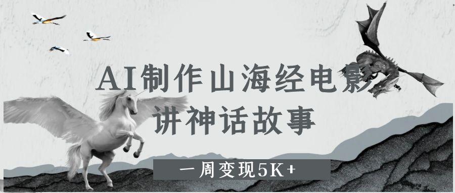 AI制作山海经电影,讲神话故事,一周变现5K+时点搞钱-网创项目资源站-副业项目-创业项目-搞钱项目时点搞钱