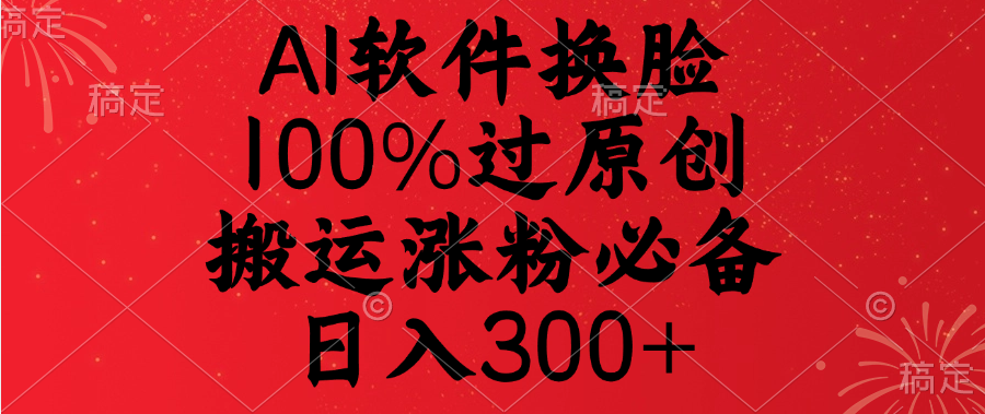 AI软件换脸，100%过原创，搬运涨粉必备，日入300+时点搞钱-网创项目资源站-副业项目-创业项目-搞钱项目时点搞钱
