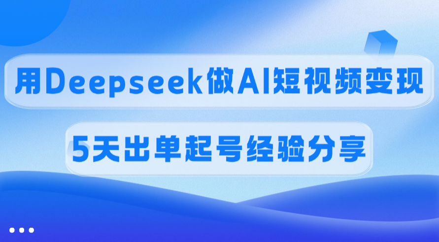 佣金45%，用Deepseek做AI短视频变现，5天出单起号经验分享时点搞钱-网创项目资源站-副业项目-创业项目-搞钱项目时点搞钱