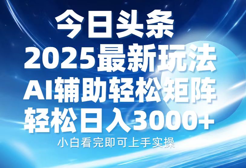今日头条2025最新玩法，思路简单，复制粘贴，AI辅助，轻松矩阵日入3000+时点搞钱-网创项目资源站-副业项目-创业项目-搞钱项目时点搞钱