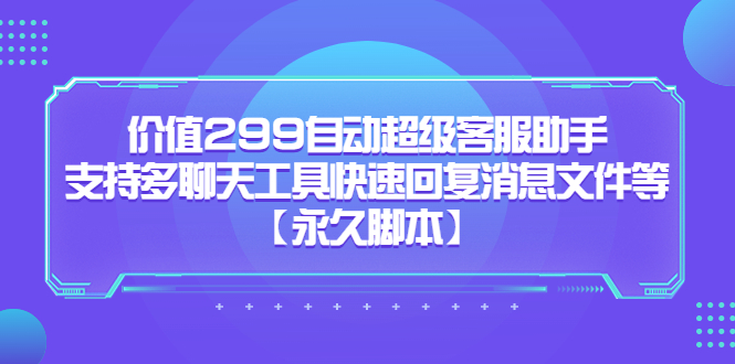 价值299自动超级客服助手，支持多聊天工具快速回复消息文件等时点搞钱-网创项目资源站-副业项目-创业项目-搞钱项目时点搞钱