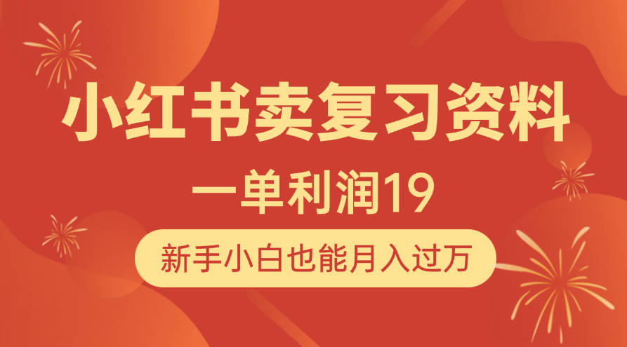 小红书卖复习资料，1单利润19，新手小白也能月入过万时点搞钱-网创项目资源站-副业项目-创业项目-搞钱项目时点搞钱