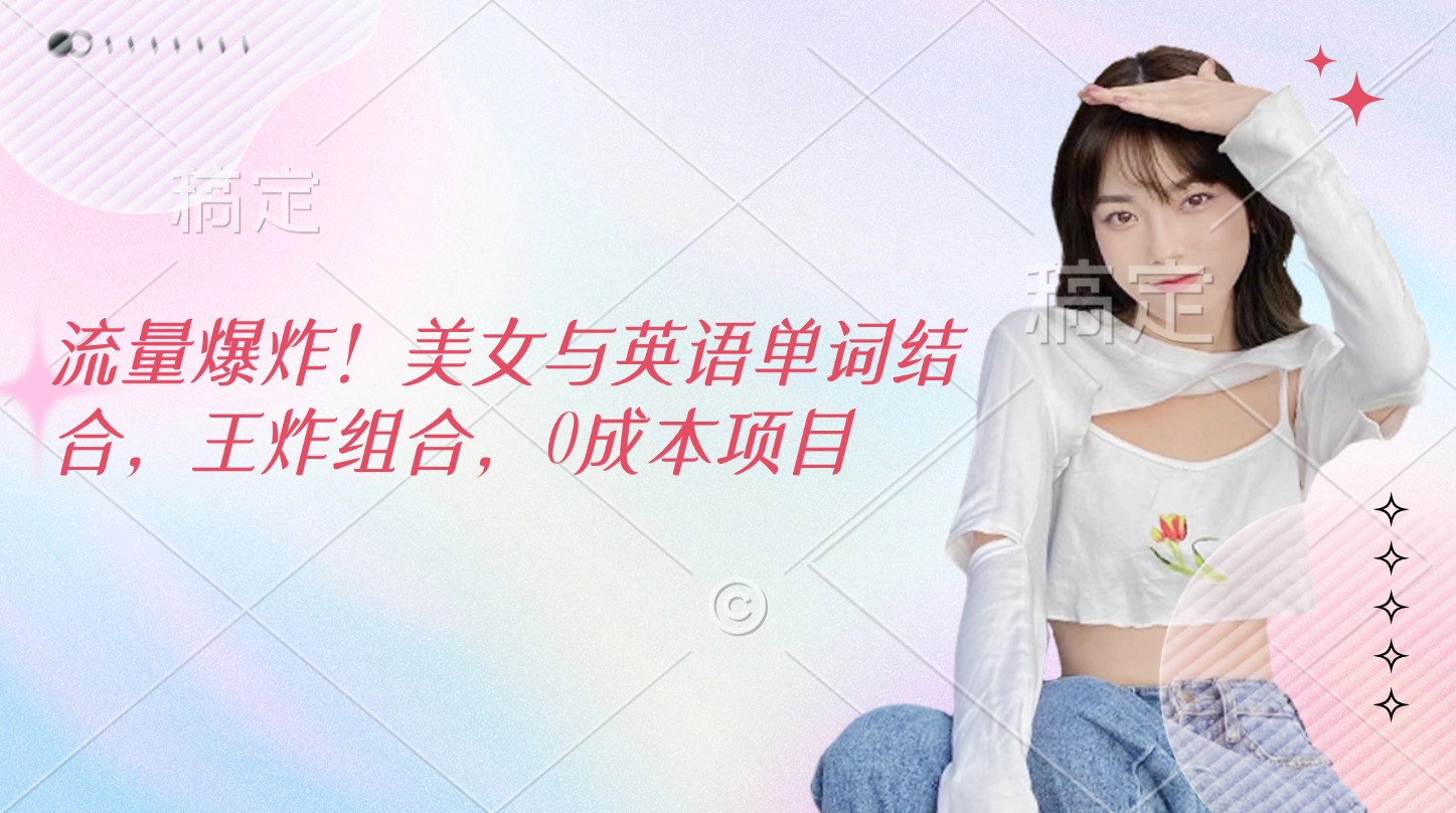 流量爆炸！美女与英语单词结合，王炸组合，0成本项目时点搞钱-网创项目资源站-副业项目-创业项目-搞钱项目时点搞钱
