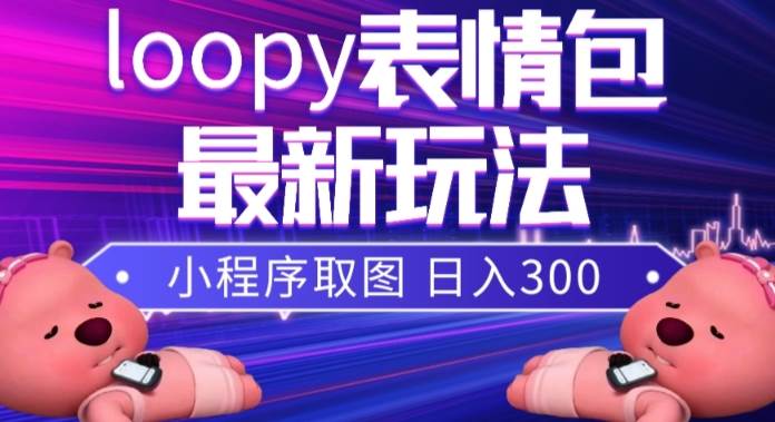小狸猫loopy表情包小程序取图玩法，最新出的表情包素材时点搞钱-网创项目资源站-副业项目-创业项目-搞钱项目时点搞钱